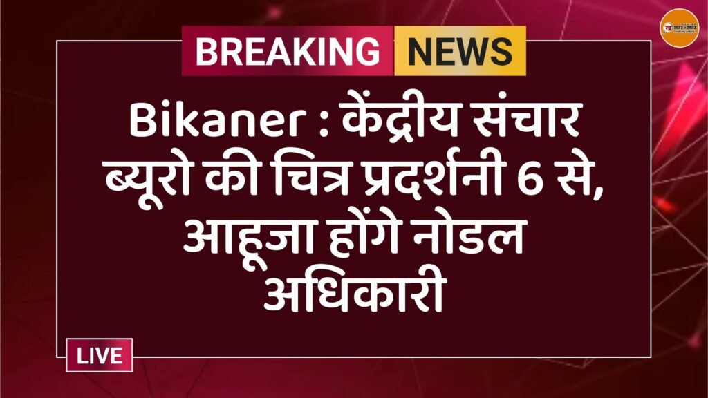 Bikaner : केंद्रीय संचार ब्यूरो की चित्र प्रदर्शनी 6 से, आहूजा होंगे नोडल अधिकारी