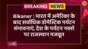 Bikaner : भारत में अमेरिका के बाद सर्वाधिक डोमेस्टिक पर्यटन संभावनाएं, देश के पर्यटन नक्शे पर राजस्थान मजबूत