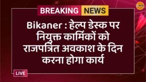 Bikaner : हेल्प डेस्क पर नियुक्त कार्मिकों को राजपत्रित अवकाश के दिन करना होगा कार्य