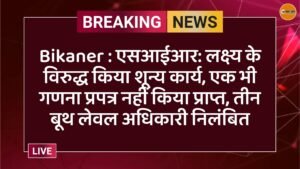 Bikaner : एसआईआर: लक्ष्य के विरुद्ध किया शून्य कार्य, एक भी गणना प्रपत्र नहीं किया प्राप्त, तीन बूथ लेवल अधिकारी निलंबित