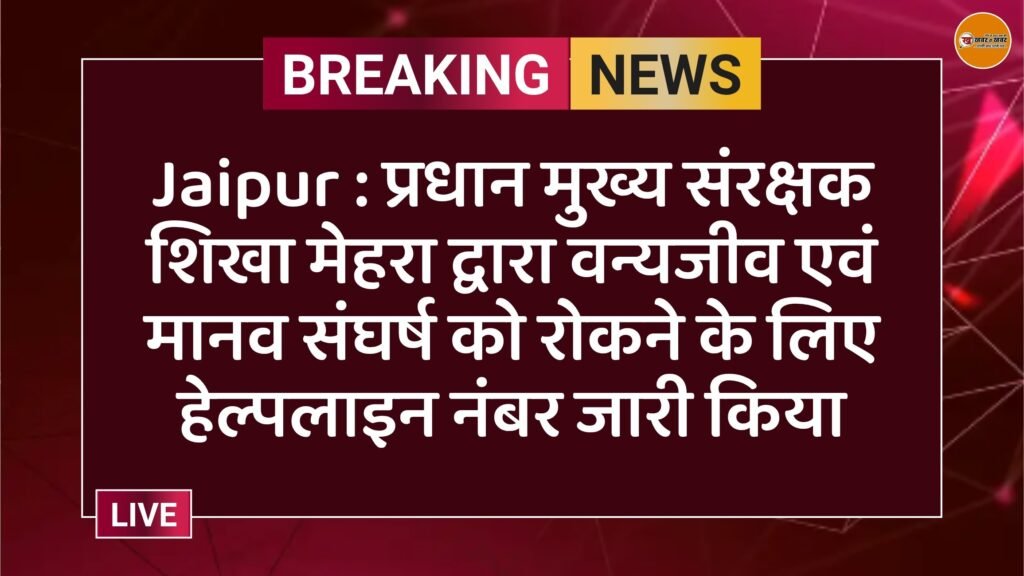 Jaipur : प्रधान मुख्य संरक्षक शिखा मेहरा द्वारा वन्यजीव एवं मानव संघर्ष को रोकने के लिए हेल्पलाइन नंबर जारी किया