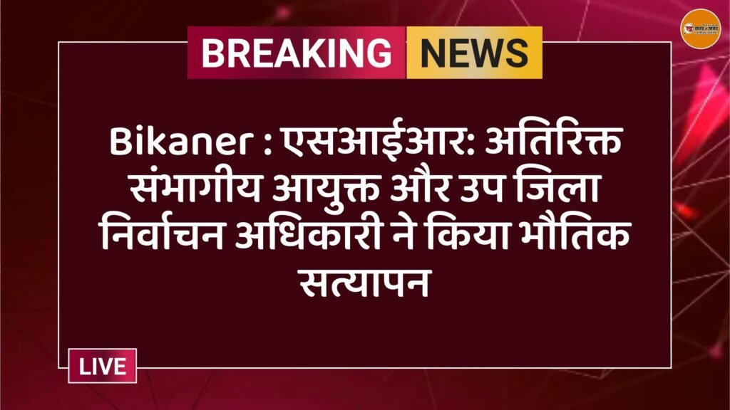 Bikaner : एसआईआर: अतिरिक्त संभागीय आयुक्त और उप जिला निर्वाचन अधिकारी ने किया भौतिक सत्यापन