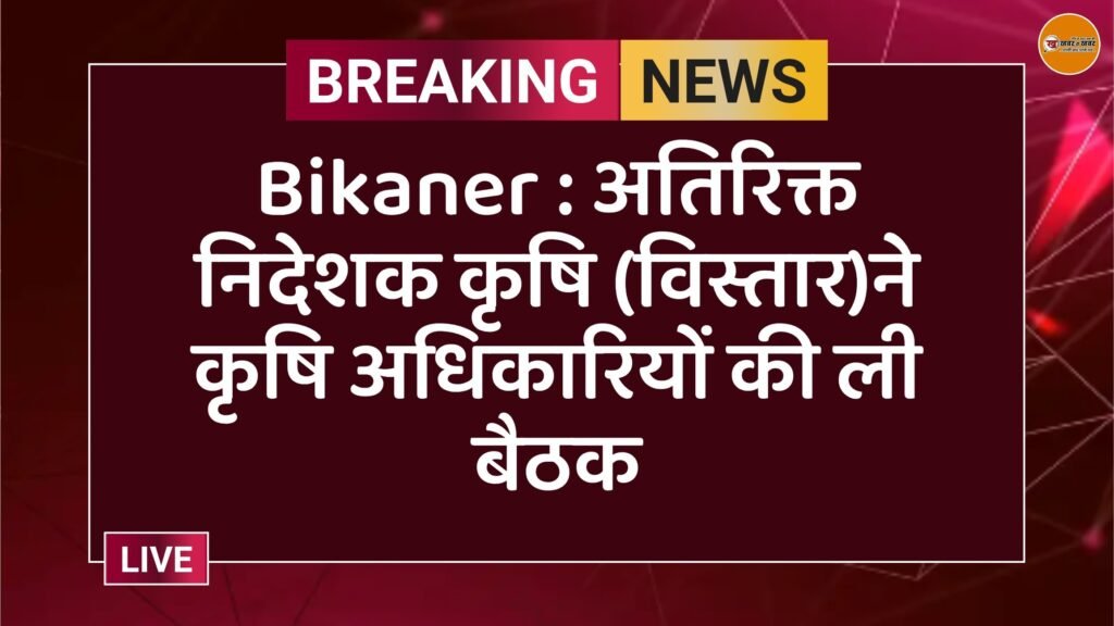 Bikaner : अतिरिक्त निदेशक कृषि (विस्तार)ने कृषि अधिकारियों की ली बैठक