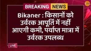 Bikaner : किसानों को उर्वरक आपूर्ति में नहीं आएगी कमी, पर्याप्त मात्रा में उर्वरक उपलब्ध