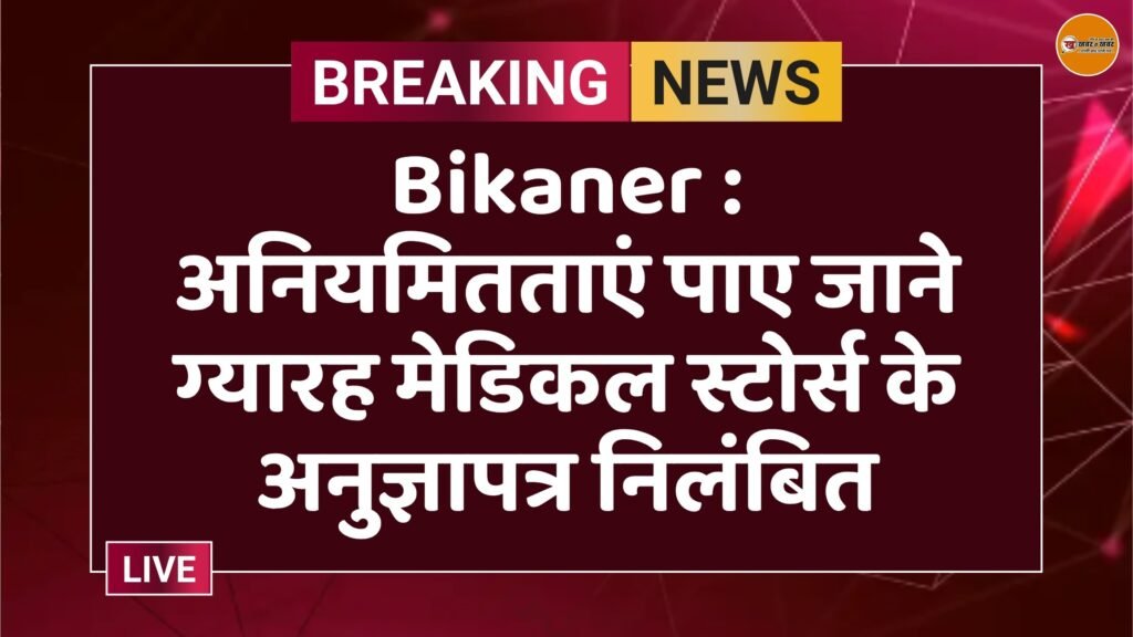 Bikaner : अनियमितताएं पाए जाने ग्यारह मेडिकल स्टोर्स के अनुज्ञापत्र निलंबित