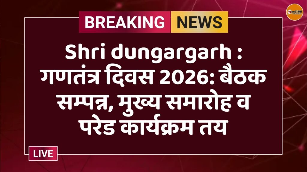 Shri dungargarh : गणतंत्र दिवस 2026: बैठक सम्पन्न, मुख्य समारोह व परेड कार्यक्रम तय