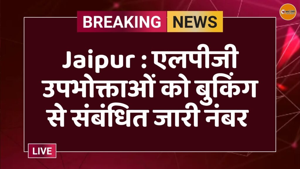 Jaipur : एलपीजी उपभोक्ताओं को बुकिंग से संबंधित जारी नंबर 