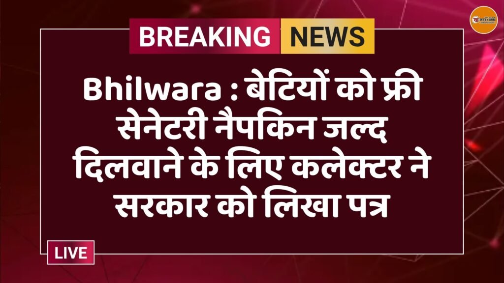 Bhilwara : बेटियों को फ्री सेनेटरी नैपकिन जल्द दिलवाने के लिए कलेक्टर ने सरकार को लिखा पत्र